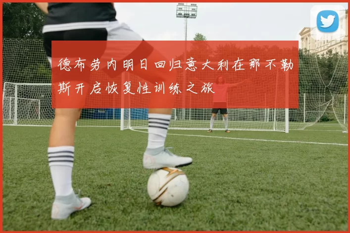 德布劳内明日回归意大利在那不勒斯开启恢复性训练之旅