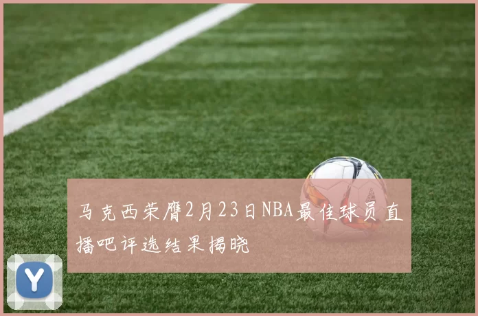 马克西荣膺2月23日NBA最佳球员直播吧评选结果揭晓