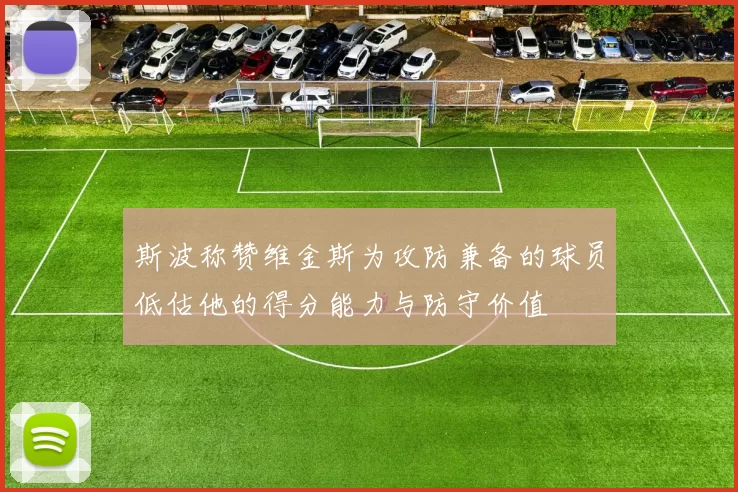 斯波称赞维金斯为攻防兼备的球员低估他的得分能力与防守价值