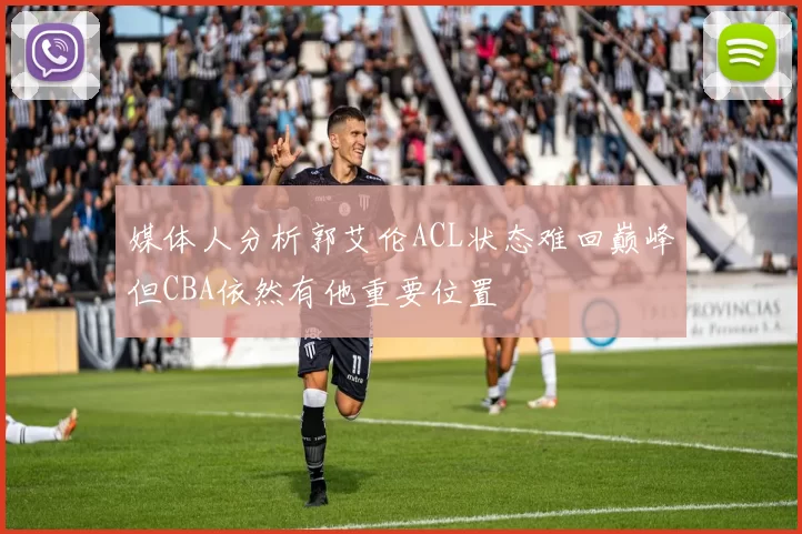媒体人分析郭艾伦ACL状态难回巅峰但CBA依然有他重要位置