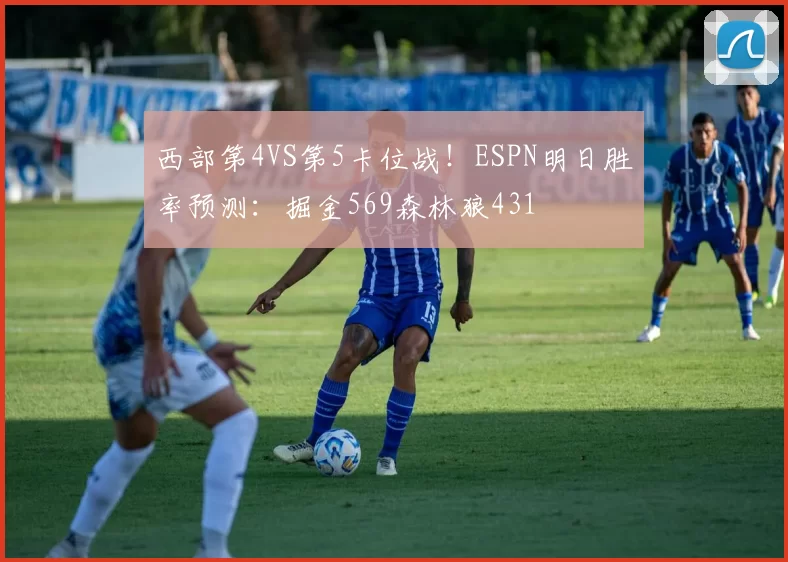 西部第4VS第5卡位战！ESPN明日胜率预测：掘金569森林狼431