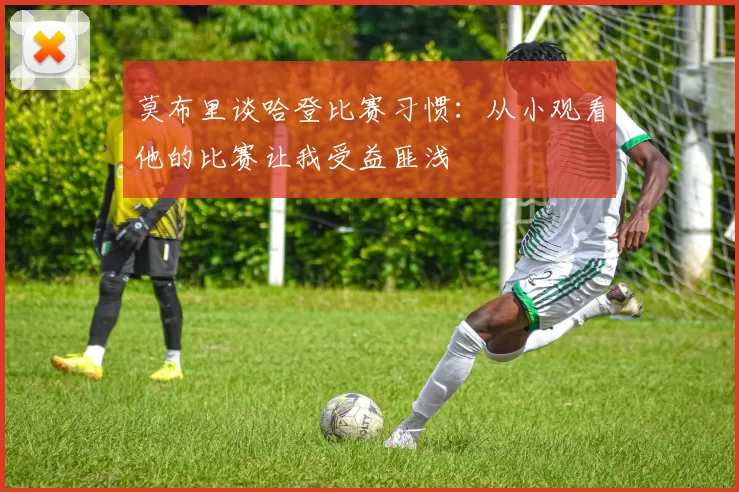 莫布里谈哈登比赛习惯：从小观看他的比赛让我受益匪浅