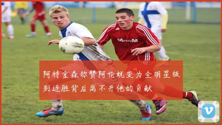 阿特金森称赞阿伦蜕变为全明星级别连胜背后离不开他的贡献