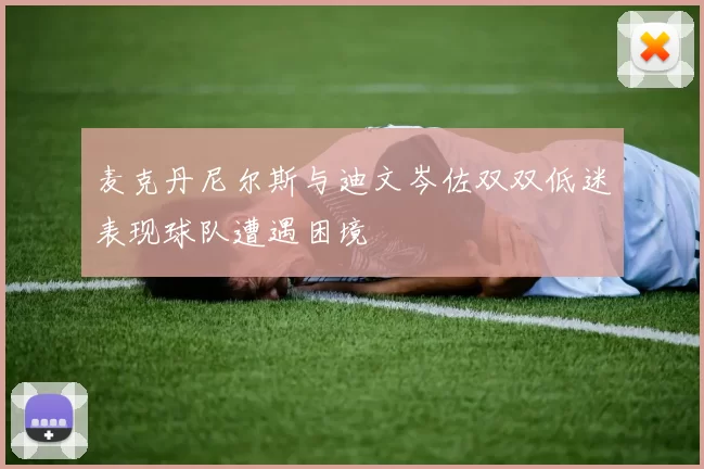 麦克丹尼尔斯与迪文岑佐双双低迷表现球队遭遇困境