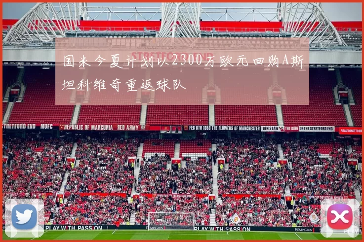 国米今夏计划以2300万欧元回购A斯坦科维奇重返球队