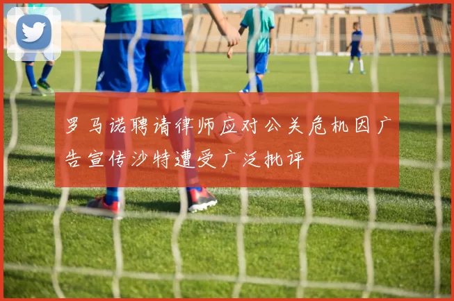 罗马诺聘请律师应对公关危机因广告宣传沙特遭受广泛批评