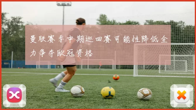 曼联赛季中期巡回赛可能性降低全力争夺欧冠资格