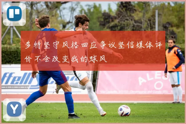 多特坚守风格回应争议坚信媒体评价不会改变我的球风