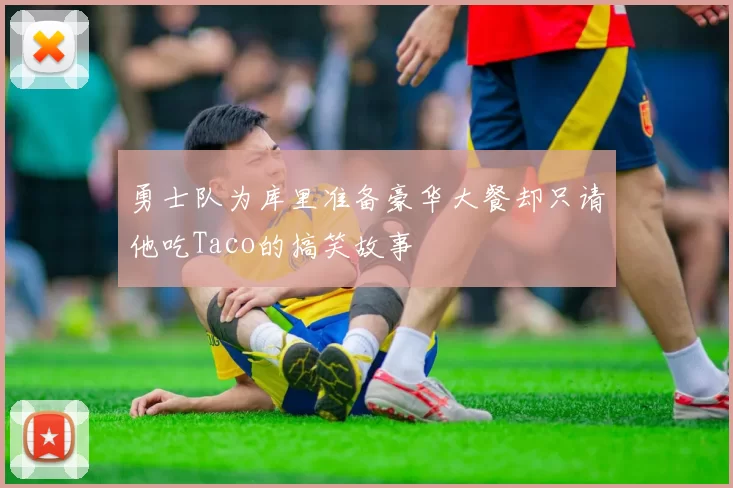 勇士队为库里准备豪华大餐却只请他吃Taco的搞笑故事