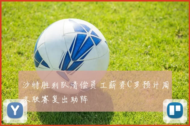 沙特胜利队清偿员工薪资C罗预计周末联赛复出助阵